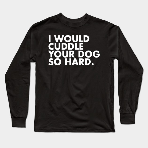 I Would Cuddle Your Dog So Hard Long Sleeve T-Shirt by One30Creative